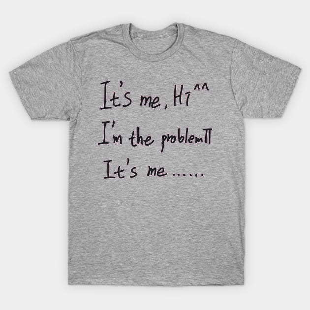 It's Me Hi I'm The Problem It's Me T-Shirt by EunsooLee